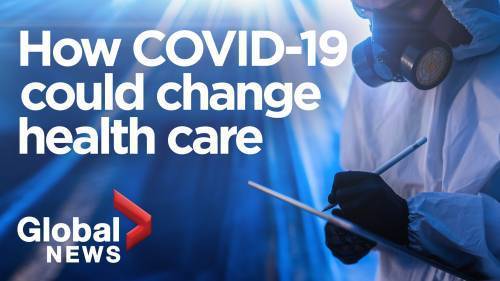 Coronavirus outbreak: How the COVID-19 pandemic will change the future of health care - globalnews.ca