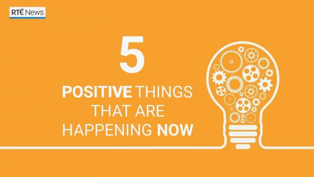 Five positive things happening now - rte.ie - city Dublin