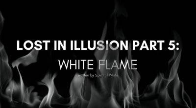 Lost in Illusion Part 5: White Flame - lifecoachcode.com